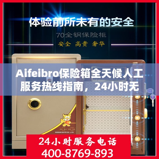 Aifeibro保险箱全天候人工服务热线指南，24小时无忧服务详解