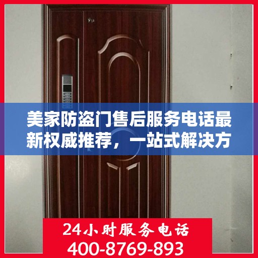 美家防盗门售后服务电话最新权威推荐，一站式解决方案的贴心服务热线揭秘