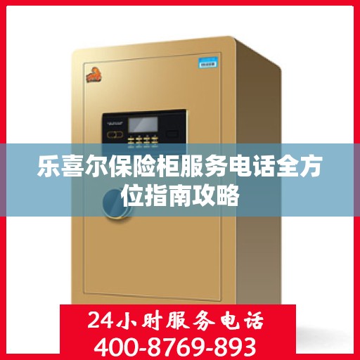 乐喜尔保险柜服务电话全方位指南攻略