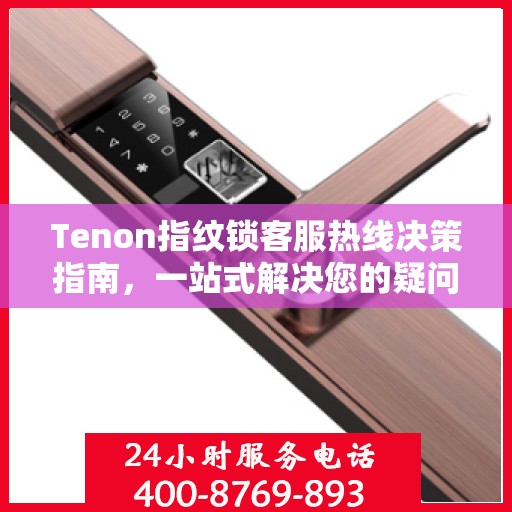 Tenon指纹锁客服热线决策指南，一站式解决您的疑问与需求！