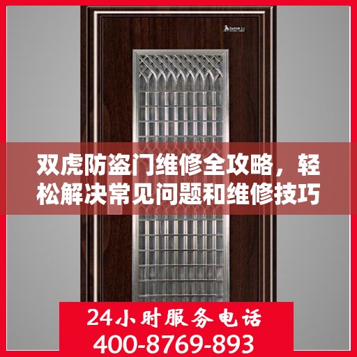 双虎防盗门维修全攻略，轻松解决常见问题和维修技巧