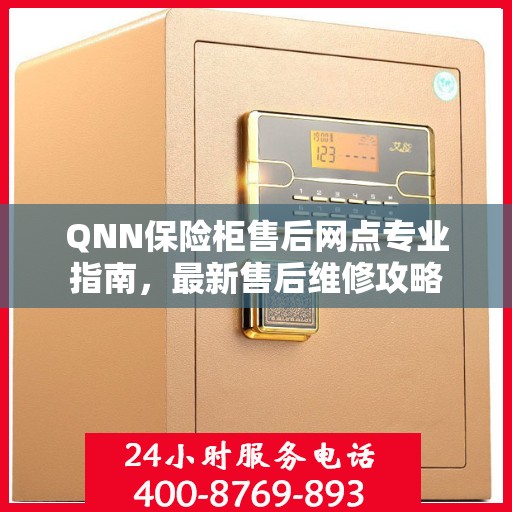 QNN保险柜售后网点专业指南，最新售后维修攻略