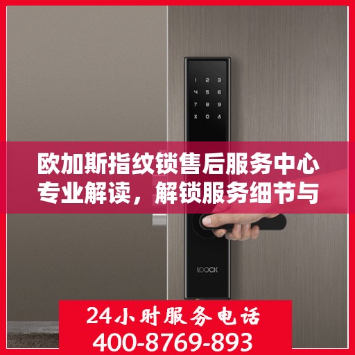 欧加斯指纹锁售后服务中心专业解读，解锁服务细节与权益保障