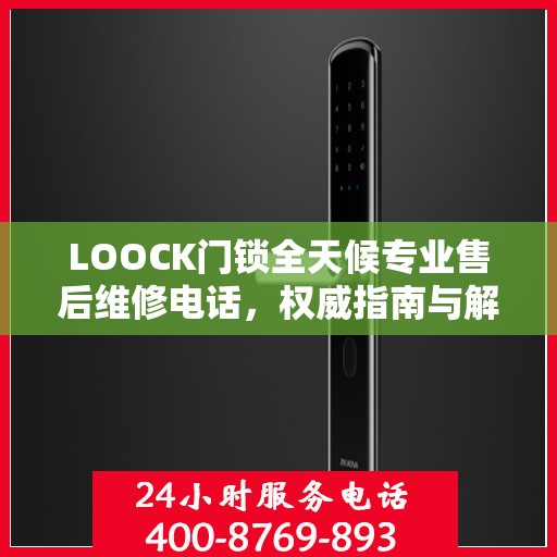 LOOCK门锁全天候专业售后维修电话，权威指南与解决方案