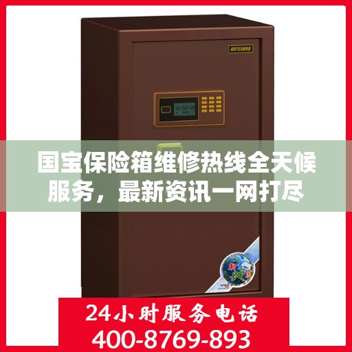 国宝保险箱维修热线全天候服务，最新资讯一网打尽