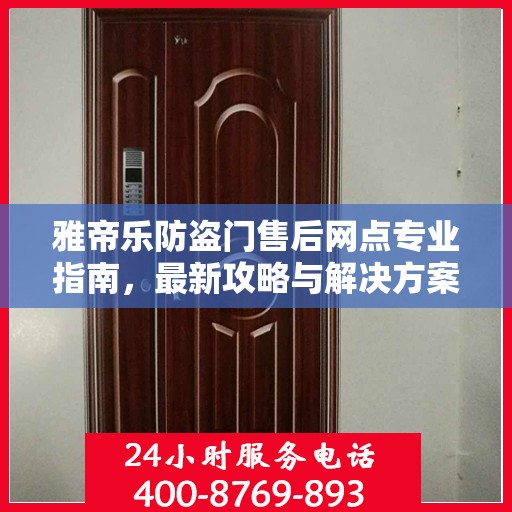 雅帝乐防盗门售后网点专业指南，最新攻略与解决方案