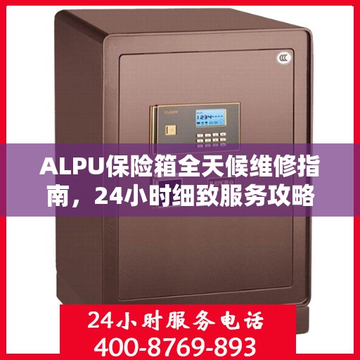 ALPU保险箱全天候维修指南，24小时细致服务攻略