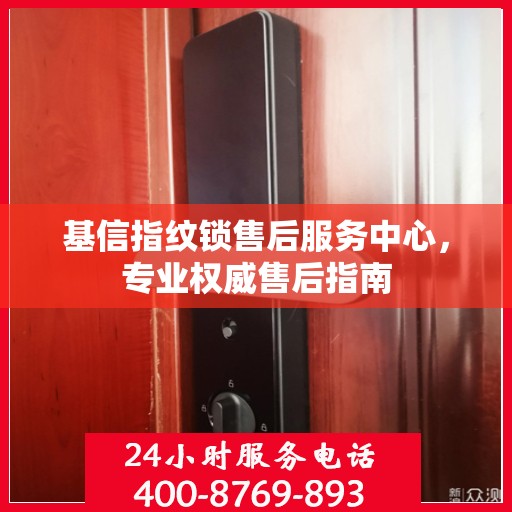 基信指纹锁售后服务中心，专业权威售后指南
