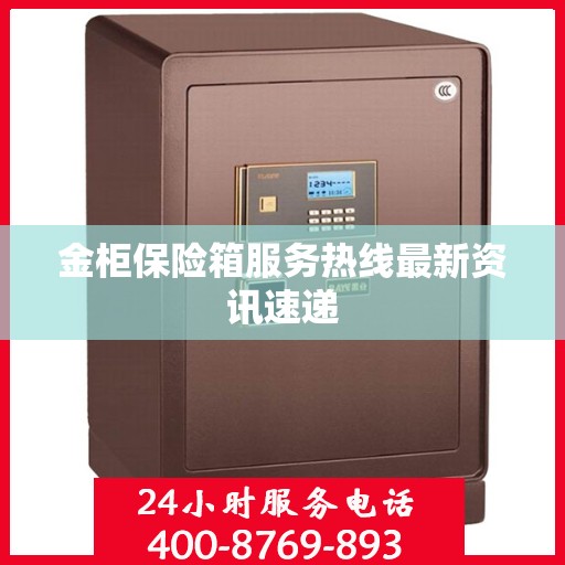 金柜保险箱服务热线最新资讯速递