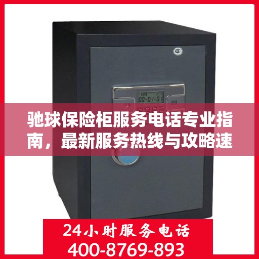 驰球保险柜服务电话专业指南，最新服务热线与攻略速递