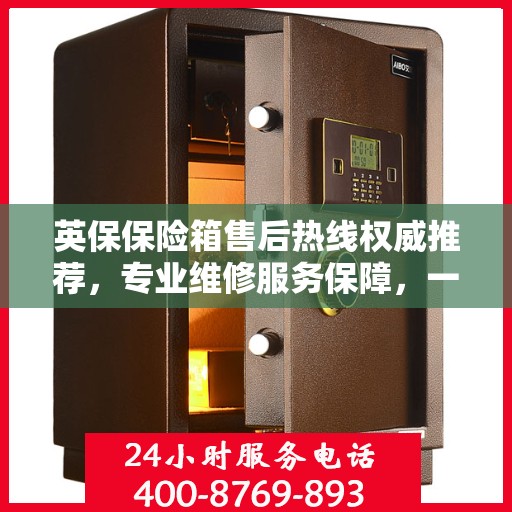英保保险箱售后热线权威推荐，专业维修服务保障，一键解决您的售后问题！