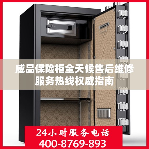 威品保险柜全天候售后维修服务热线权威指南