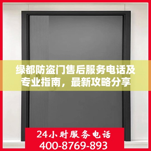 绿都防盗门售后服务电话及专业指南，最新攻略分享
