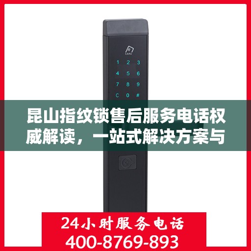 昆山指纹锁售后服务电话权威解读，一站式解决方案与贴心服务体验