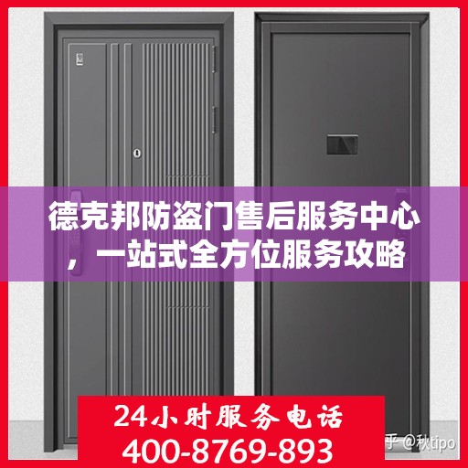 德克邦防盗门售后服务中心，一站式全方位服务攻略