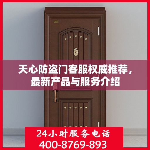 天心防盗门客服权威推荐，最新产品与服务介绍