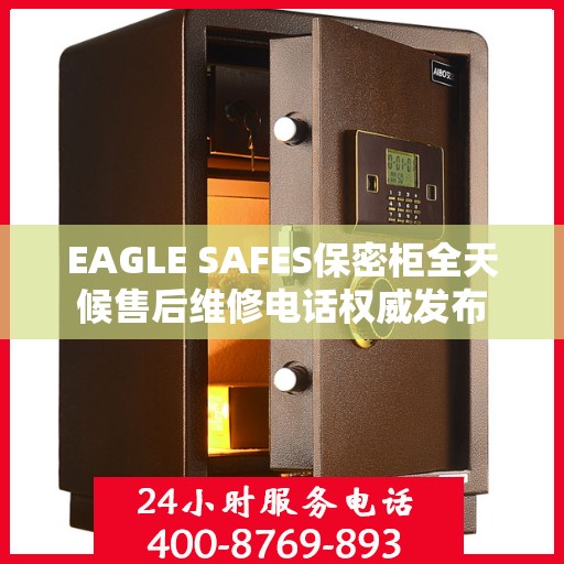 EAGLE SAFES保密柜全天候售后维修电话权威发布