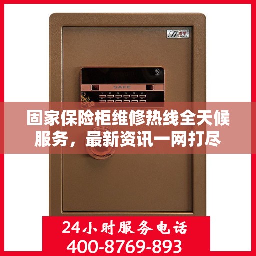 固家保险柜维修热线全天候服务，最新资讯一网打尽