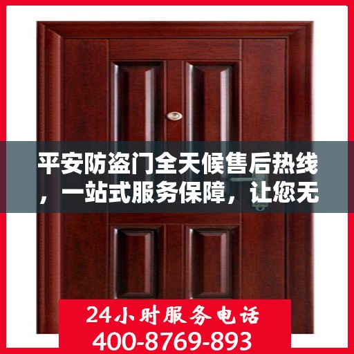 平安防盗门全天候售后热线，一站式服务保障，让您无忧选择