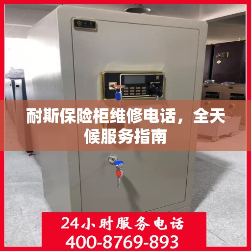 耐斯保险柜维修电话，全天候服务指南