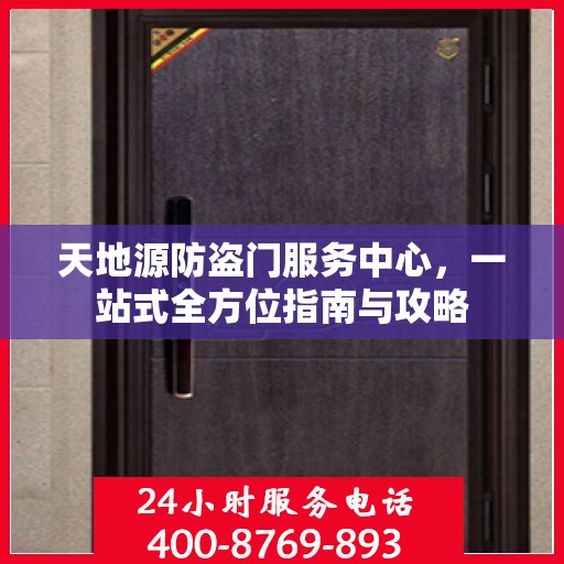 天地源防盗门服务中心，一站式全方位指南与攻略