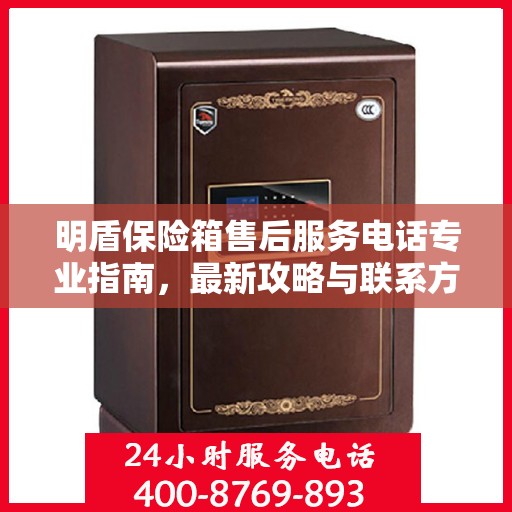 明盾保险箱售后服务电话专业指南，最新攻略与联系方式揭秘