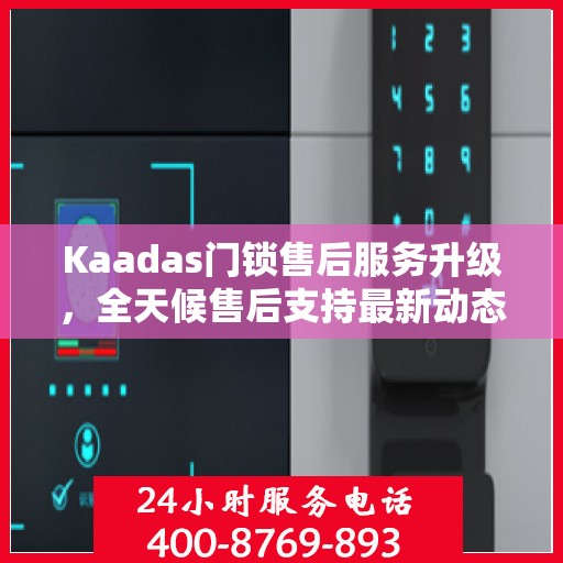 Kaadas门锁售后服务升级，全天候售后支持最新动态