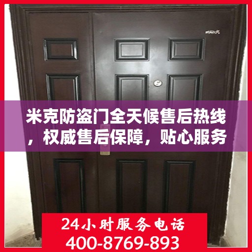 米克防盗门全天候售后热线，权威售后保障，贴心服务不打烊
