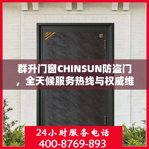 群升门窗CHINSUN防盗门，全天候服务热线与权威维修信息解密