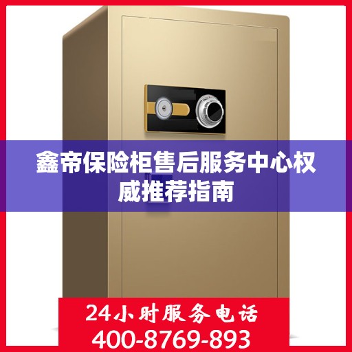 鑫帝保险柜售后服务中心权威推荐指南