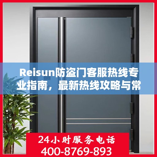 Reisun防盗门客服热线专业指南，最新热线攻略与常见问题解答