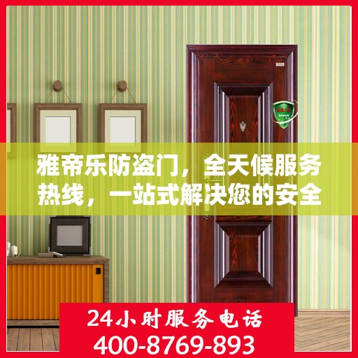 雅帝乐防盗门，全天候服务热线，一站式解决您的安全需求