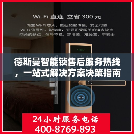 德斯曼智能锁售后服务热线，一站式解决方案决策指南