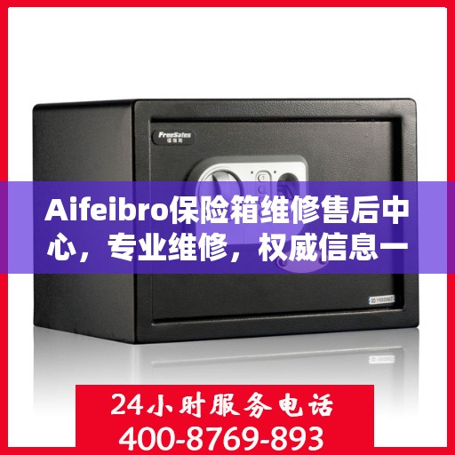 Aifeibro保险箱维修售后中心，专业维修，权威信息一站式服务