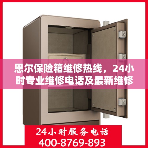恩尔保险箱维修热线，24小时专业维修电话及最新维修指南攻略
