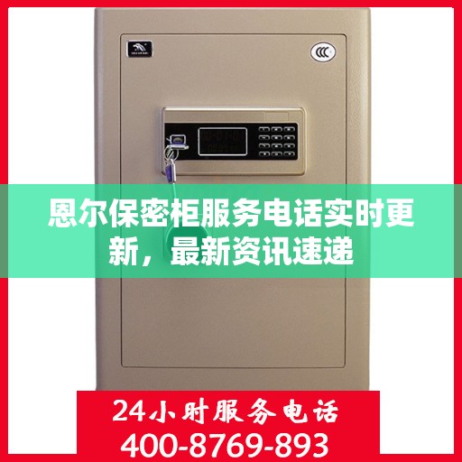 恩尔保密柜服务电话实时更新，最新资讯速递