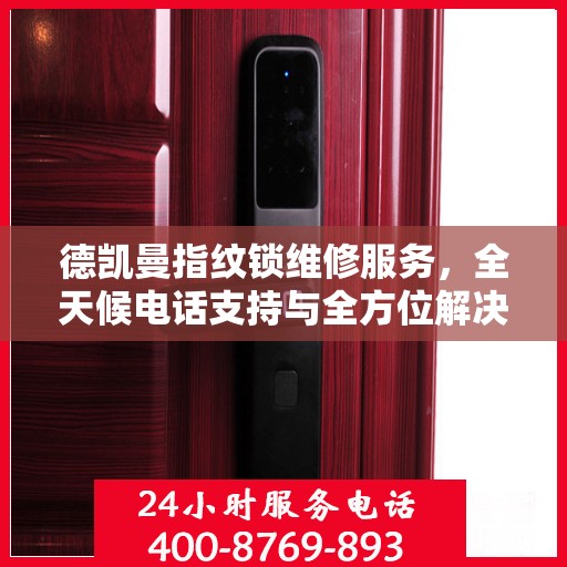 德凯曼指纹锁维修服务，全天候电话支持与全方位解决方案