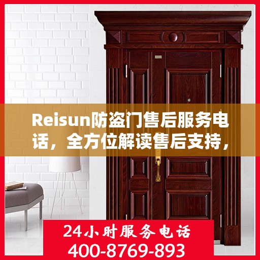 Reisun防盗门售后服务电话，全方位解读售后支持，一文掌握所有信息
