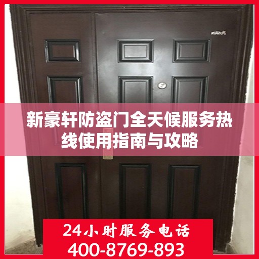 新豪轩防盗门全天候服务热线使用指南与攻略