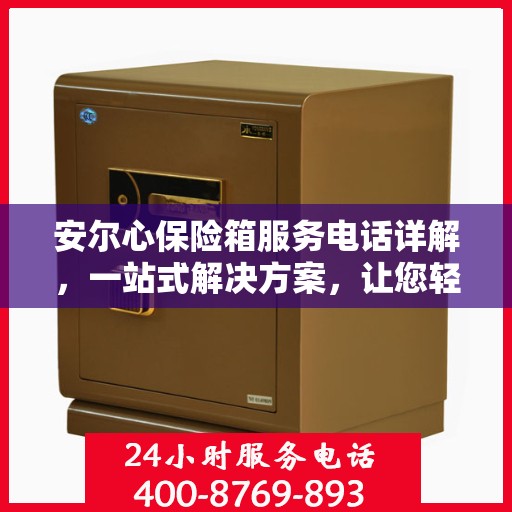 安尔心保险箱服务电话详解，一站式解决方案，让您轻松了解全貌