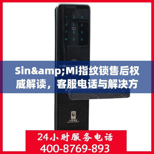 Sin&Mi指纹锁售后权威解读，客服电话与解决方案全知道