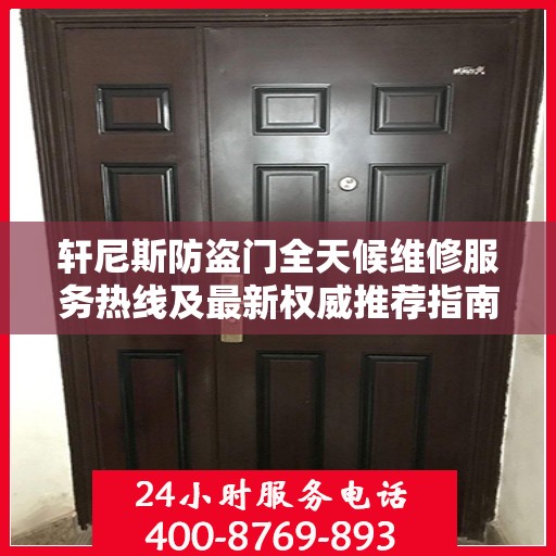 轩尼斯防盗门全天候维修服务热线及最新权威推荐指南