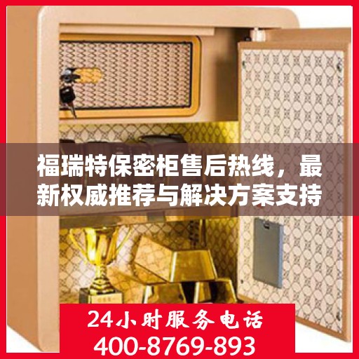 福瑞特保密柜售后热线，最新权威推荐与解决方案支持