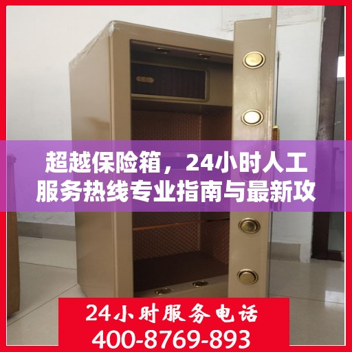 超越保险箱，24小时人工服务热线专业指南与最新攻略解析