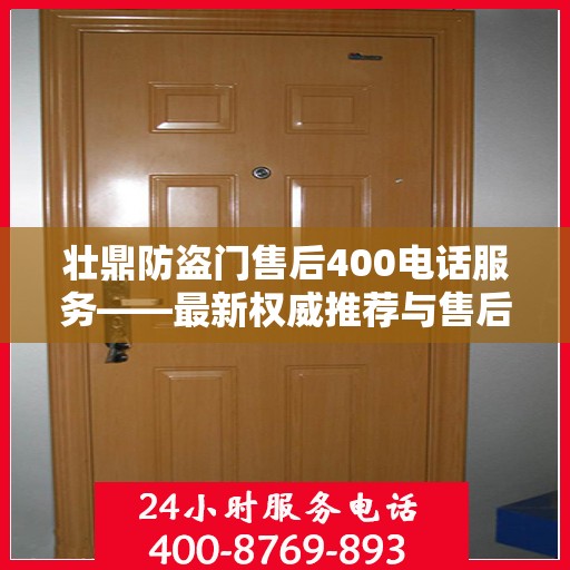 壮鼎防盗门售后400电话服务——最新权威推荐与售后保障