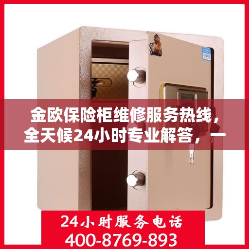 金欧保险柜维修服务热线，全天候24小时专业解答，一文掌握全攻略