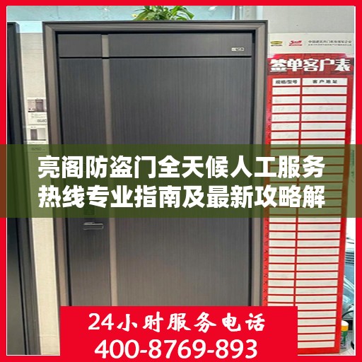 亮阁防盗门全天候人工服务热线专业指南及最新攻略解读