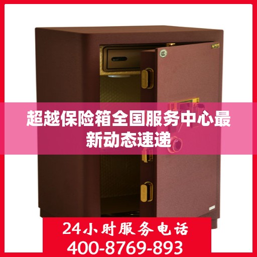 超越保险箱全国服务中心最新动态速递