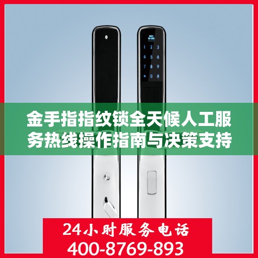 金手指指纹锁全天候人工服务热线操作指南与决策支持