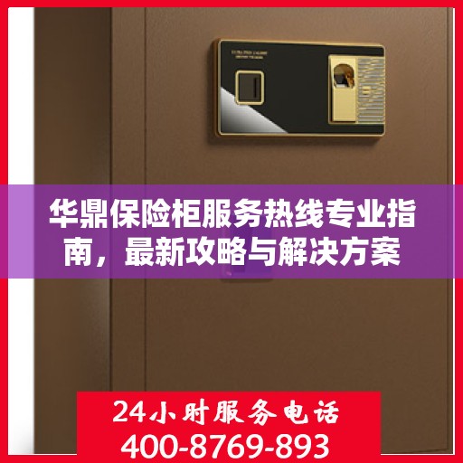 华鼎保险柜服务热线专业指南，最新攻略与解决方案